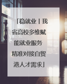 稳就业丨我省高校多维赋能就业服务 精准对接自贸港人才需求